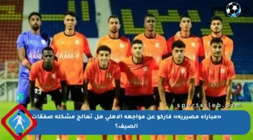 «مباراة مصيرية» فاركو عن مواجهة الأهلي هل تعالج مشكلة صفقات الصيف؟
